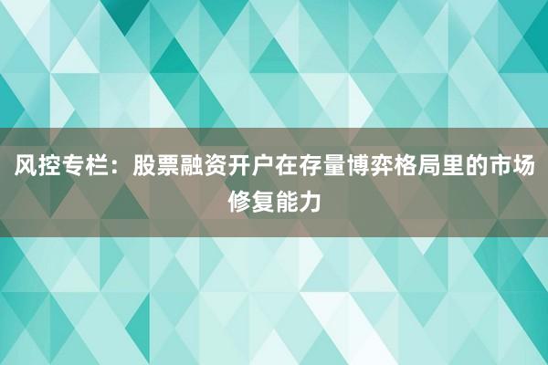 风控专栏：股票融资开户在存量博弈格局里的市场修复能力
