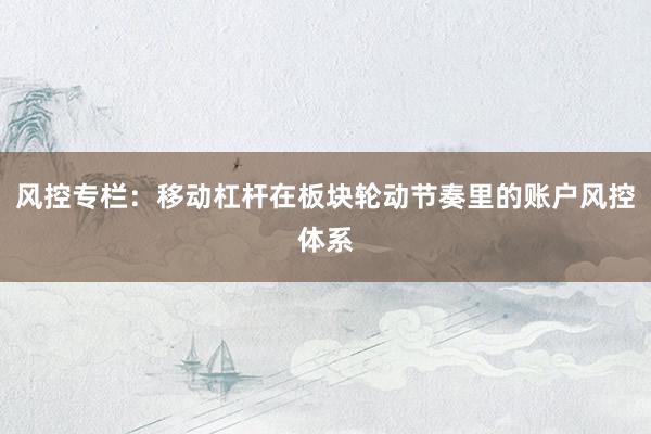 风控专栏：移动杠杆在板块轮动节奏里的账户风控体系