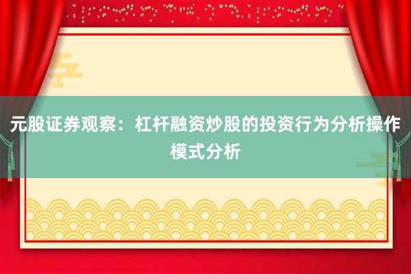 元股证券观察：杠杆融资炒股的投资行为分析操作模式分析