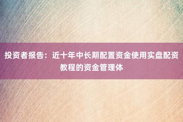 投资者报告：近十年中长期配置资金使用实盘配资教程的资金管理体