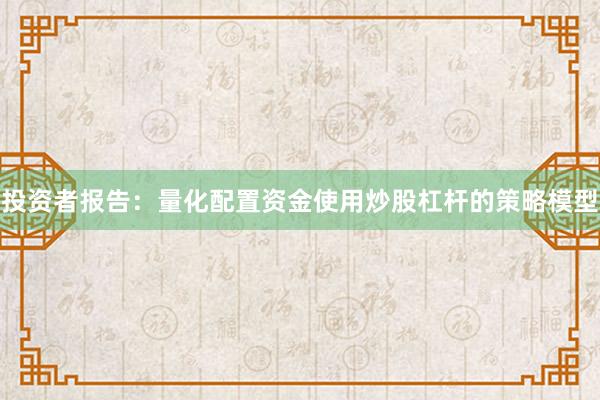 投资者报告：量化配置资金使用炒股杠杆的策略模型