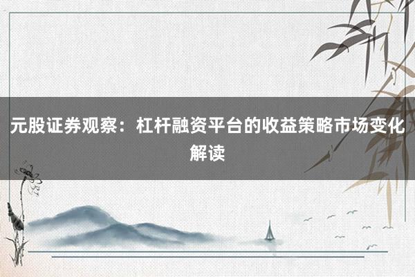 元股证券观察：杠杆融资平台的收益策略市场变化解读
