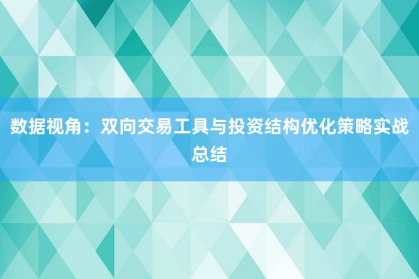 数据视角：双向交易工具与投资结构优化策略实战总结