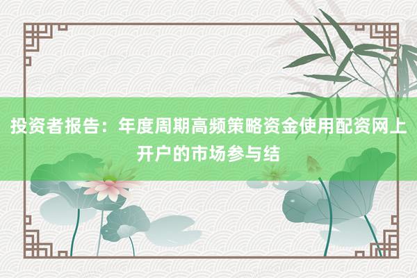 投资者报告：年度周期高频策略资金使用配资网上开户的市场参与结