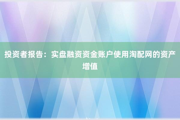 投资者报告：实盘融资资金账户使用淘配网的资产增值