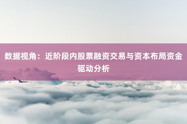 数据视角：近阶段内股票融资交易与资本布局资金驱动分析