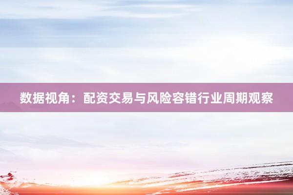 数据视角：配资交易与风险容错行业周期观察