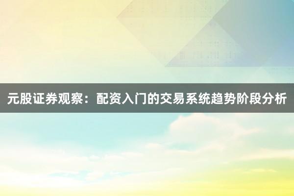 元股证券观察：配资入门的交易系统趋势阶段分析