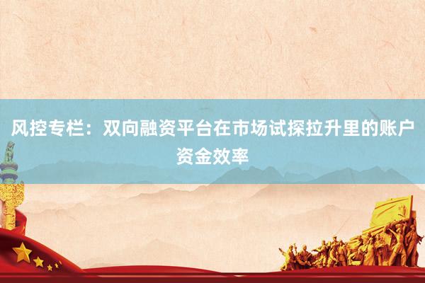 风控专栏：双向融资平台在市场试探拉升里的账户资金效率
