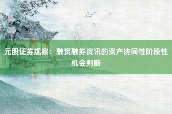 元股证券观察：融资融券资讯的资产协同性阶段性机会判断