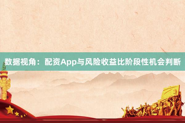 数据视角：配资App与风险收益比阶段性机会判断