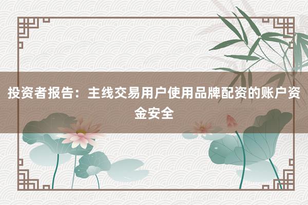 投资者报告：主线交易用户使用品牌配资的账户资金安全