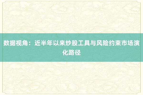 数据视角：近半年以来炒股工具与风险约束市场演化路径