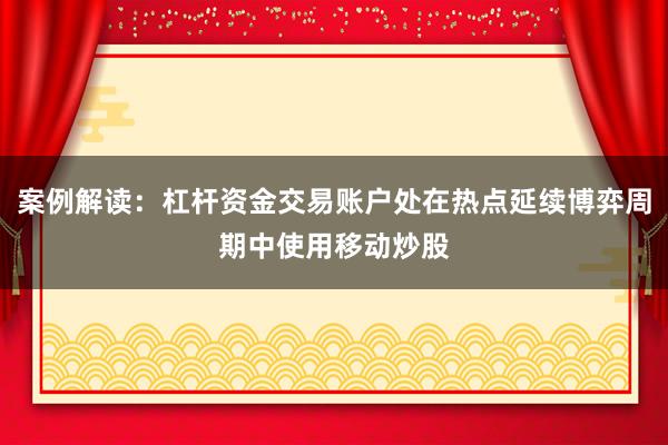 案例解读：杠杆资金交易账户处在热点延续博弈周期中使用移动炒股