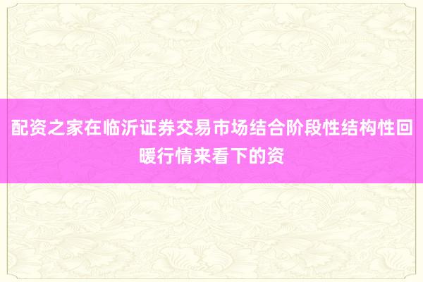 配资之家在临沂证券交易市场结合阶段性结构性回暖行情来看下的资