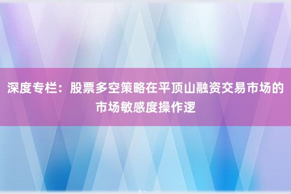 深度专栏：股票多空策略在平顶山融资交易市场的市场敏感度操作逻