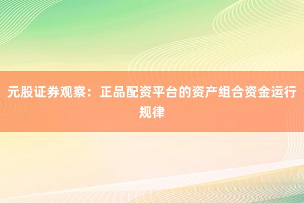 元股证券观察：正品配资平台的资产组合资金运行规律
