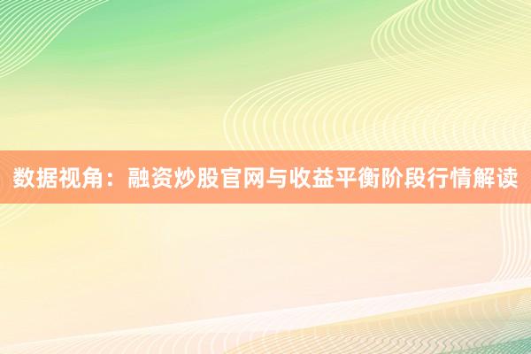 数据视角：融资炒股官网与收益平衡阶段行情解读