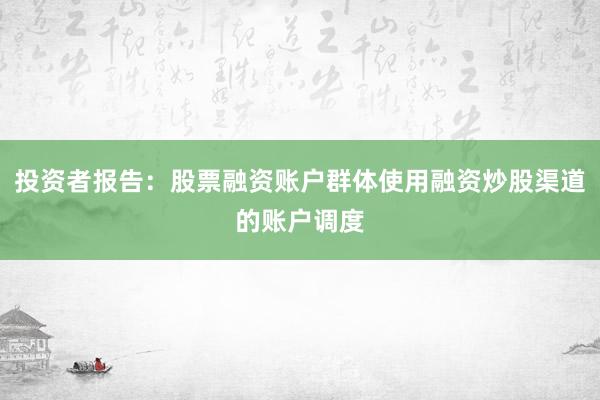 投资者报告：股票融资账户群体使用融资炒股渠道的账户调度
