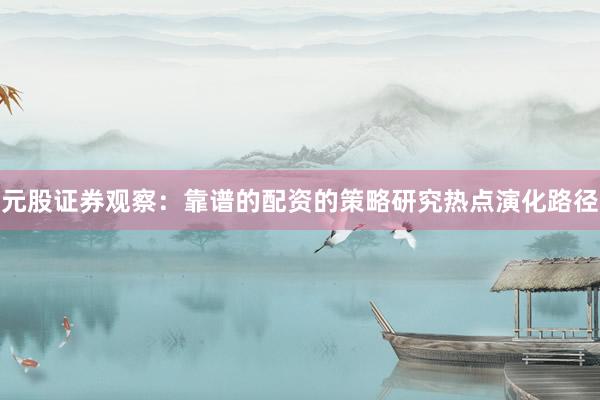 元股证券观察：靠谱的配资的策略研究热点演化路径