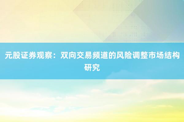 元股证券观察：双向交易频道的风险调整市场结构研究