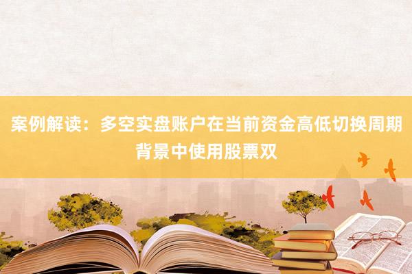 案例解读：多空实盘账户在当前资金高低切换周期背景中使用股票双