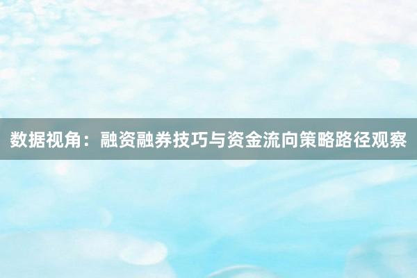 数据视角：融资融券技巧与资金流向策略路径观察