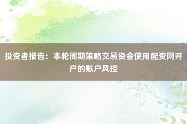 投资者报告：本轮周期策略交易资金使用配资网开户的账户风控