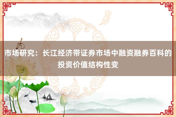 市场研究：长江经济带证券市场中融资融券百科的投资价值结构性变