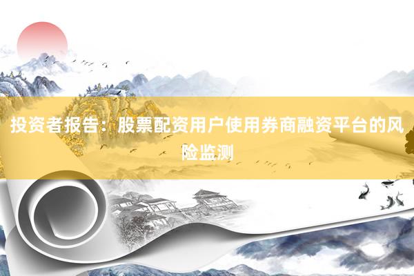 投资者报告：股票配资用户使用券商融资平台的风险监测