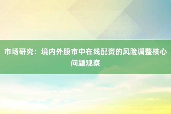 市场研究：境内外股市中在线配资的风险调整核心问题观察