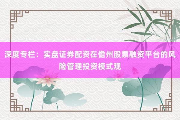 深度专栏：实盘证券配资在儋州股票融资平台的风险管理投资模式观