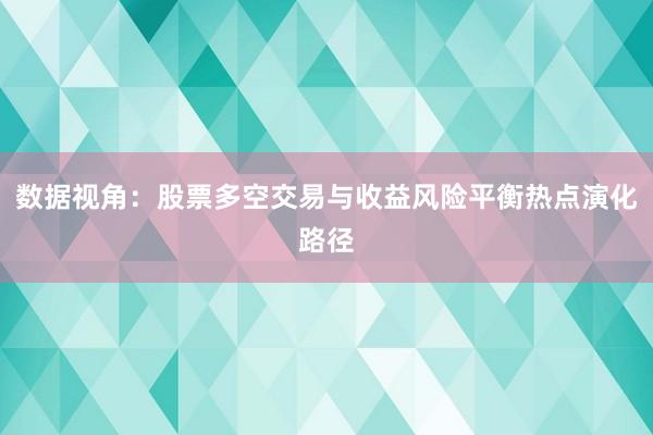数据视角：股票多空交易与收益风险平衡热点演化路径