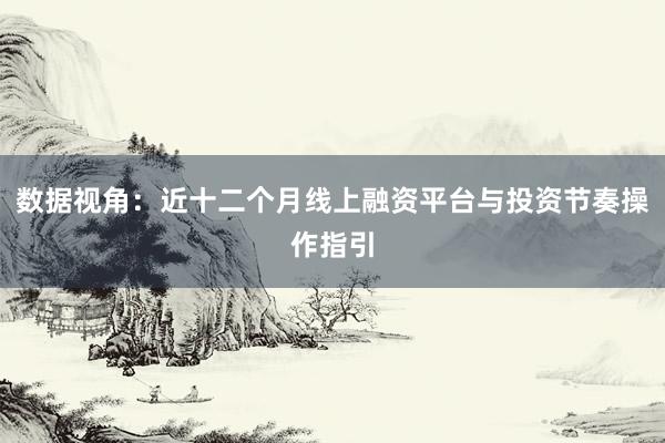 数据视角：近十二个月线上融资平台与投资节奏操作指引