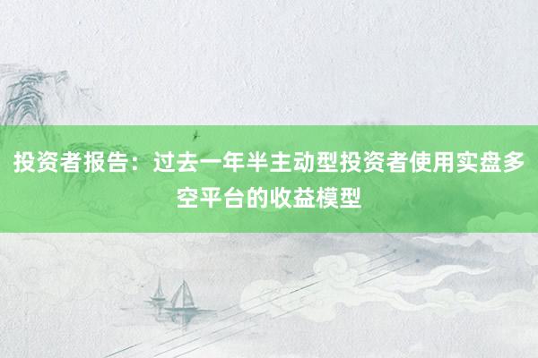 投资者报告：过去一年半主动型投资者使用实盘多空平台的收益模型