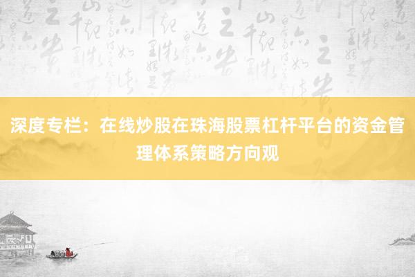 深度专栏：在线炒股在珠海股票杠杆平台的资金管理体系策略方向观