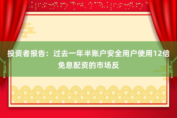 投资者报告：过去一年半账户安全用户使用12倍免息配资的市场反