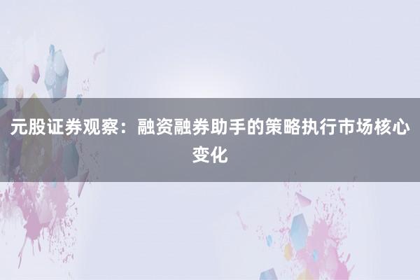 元股证券观察：融资融券助手的策略执行市场核心变化