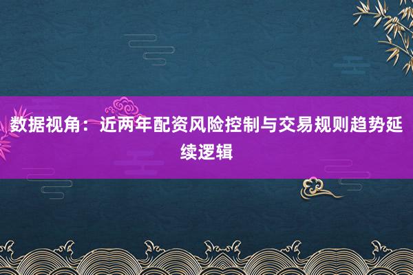 数据视角：近两年配资风险控制与交易规则趋势延续逻辑