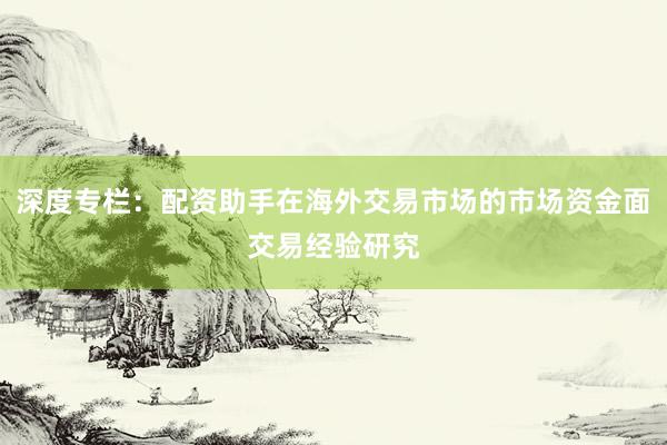 深度专栏：配资助手在海外交易市场的市场资金面交易经验研究
