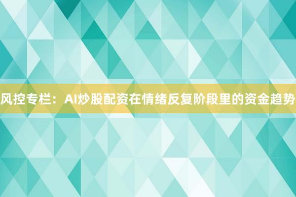 风控专栏：AI炒股配资在情绪反复阶段里的资金趋势