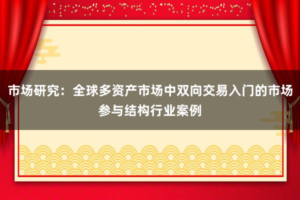 市场研究：全球多资产市场中双向交易入门的市场参与结构行业案例