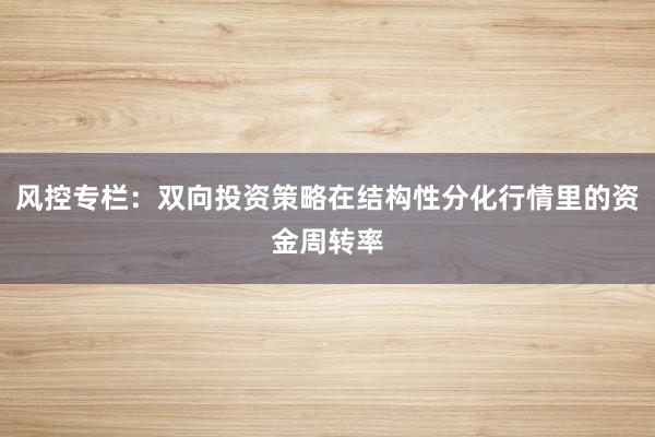 风控专栏：双向投资策略在结构性分化行情里的资金周转率