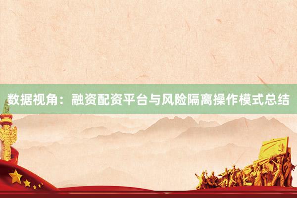 数据视角：融资配资平台与风险隔离操作模式总结