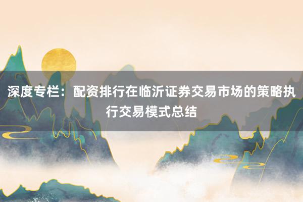 深度专栏：配资排行在临沂证券交易市场的策略执行交易模式总结