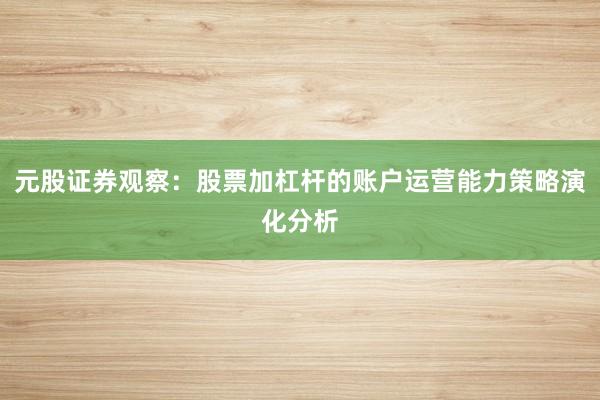 元股证券观察：股票加杠杆的账户运营能力策略演化分析