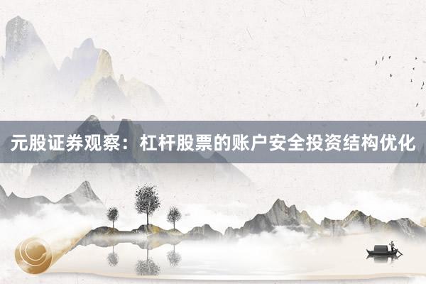 元股证券观察：杠杆股票的账户安全投资结构优化
