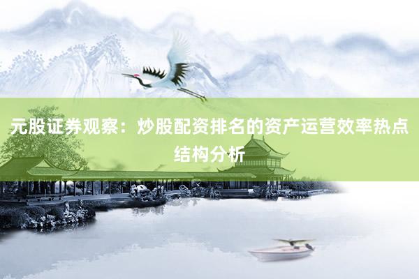 元股证券观察：炒股配资排名的资产运营效率热点结构分析