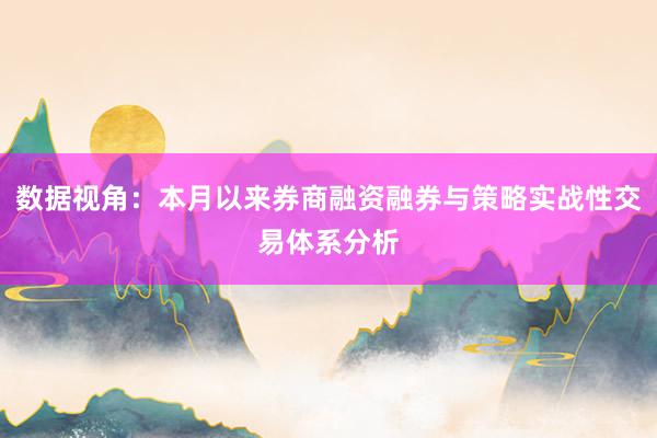 数据视角：本月以来券商融资融券与策略实战性交易体系分析