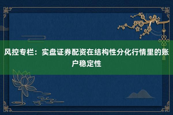 风控专栏：实盘证券配资在结构性分化行情里的账户稳定性